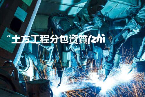 “土方工程分包資質(zhì)中心研究：為何如此重要？”